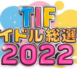 TIFアイドル総選挙2022開催決定！28組のグループが出馬表明